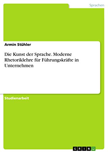 Die Kunst der Sprache. Moderne Rhetoriklehre für Führungskräfte in Unternehmen (German Edition)