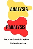 Analysis Paralysis: How to Stop Overanalyzing Decisions B0CDNGK87H Book Cover