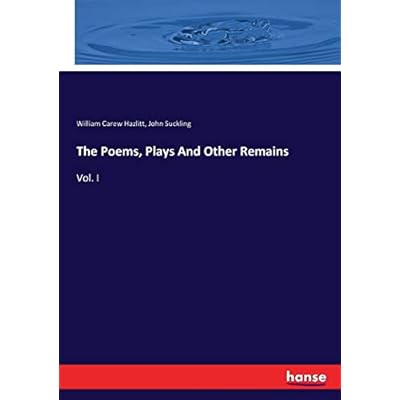 The Poems, Plays And Other Remains: Vol. I