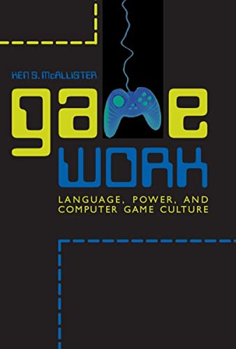 Game Work: Language, Power, and Computer Game Culture (Rhetoric, Culture, and Social Critique)