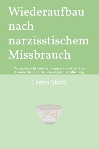 Wiederaufbau nach narzisstischem Missbrauch: Warum es nicht vorbei ist, wenn es vorbei ist - Eine Handreichung auf deinem Weg der Selbstheilung ... - Heilung, Wiederaufbau und innere Freiheit)