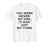 You Were Never My Girl, It Was Just My Turn Tees