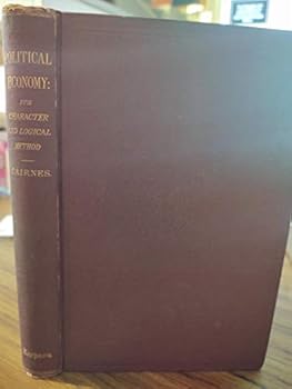 THE CHARACTER AND LOGICAL METHOD OF POLITICAL ECONOMY, SECOND AND ENLARGED EDITI