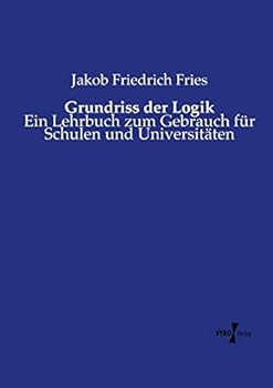 Grundri� Der Logik: Ein Lehrbuch Zum Gebrauch F�r Schulen Und Universit�ten (Classic Reprint)
