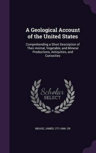 A Geological Account of the United States: Comprehending a Short Description of Their Animal, Vegetable, and Mineral Productions, Antiquities, and Curiosities