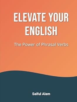 Hardcover Elevate Your English: The Power of Phrasal Verb: Unlocking Everyday Conversations with Essential Phrasal Verbs (Fluent Phrasal Verbs Series) Book
