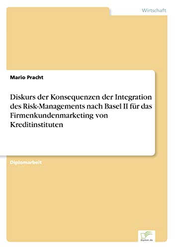 Diskurs der Konsequenzen der Integration des Risk-Managements nach Basel II f?r das Firmenkundenmarketing von Kreditinstituten (German Edition)