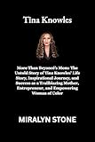 Tina Knowles: More Than Beyoncé’s Mom: The Untold Story of Tina Knowles’ Life Story, Inspirational Journey, and Success as a Trailblazing Mother, Entrepreneur, and Empowering Woman of Color
