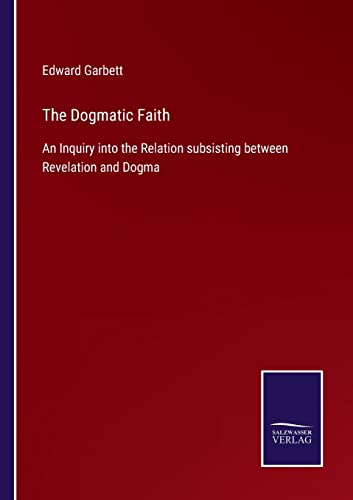 The Dogmatic Faith: An Inquiry into the Relation subsisting between Revelation and Dogma