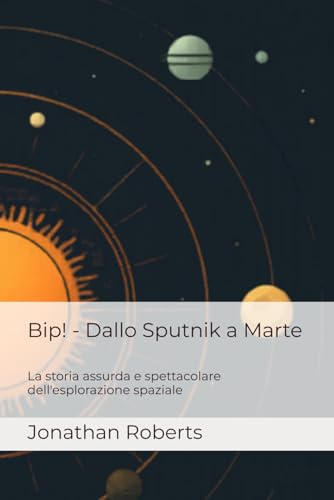 Bip! - Dallo Sputnik a Marte: La storia assurda e spettacolare dell'esplorazione spaziale