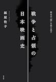 戦争と占領の日本映画史: 歴史の「闇」を捉え返す