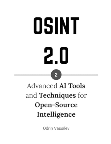 OSINT 2.0: Advanced AI Tools and Techniques for Open-Source Intelligence (OSINT 2.0 — Artificial Intelligence for Open-Source Intelligence and Cyber Investigations)