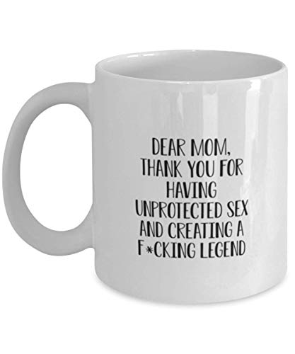 Mom Coffee Mug, Dear Mom, Thank You For Having Unprotected Sex And Creating A F*Cking Legend, Funny Mothers Day For Mommy From Son Daughter