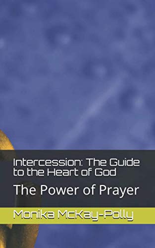 Intercession: The Guide to the Heart of God: The Power of Prayer