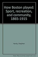 How Boston Played: Sport, Recreation, and Community, 1865–1915 0930350278 Book Cover