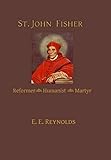 St. John Fisher: Reformer, Humanist, Martyr - E. E. Reynolds 