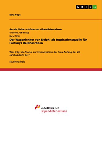 Der Wagenlenker von Delphi als Inspirationsquelle für Fortunys Delphosroben: Was trägt die Statue zur Emanzipation der Frau Anfang des 20. Jahrhunderts bei? (German Edition)