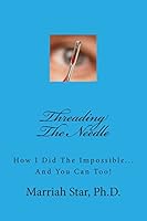 Threading The Needle: How I Did The Impossible... And You Can Too! 1481993992 Book Cover