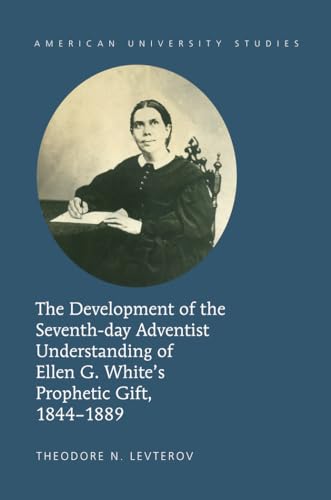 The Development of the Seventh-day Adventist Understanding of Ellen G. White’s Prophetic Gift, 1844-1889 (American University Studies)