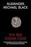 The Red Caesar Code: A guidebook for the installation of the American dictator