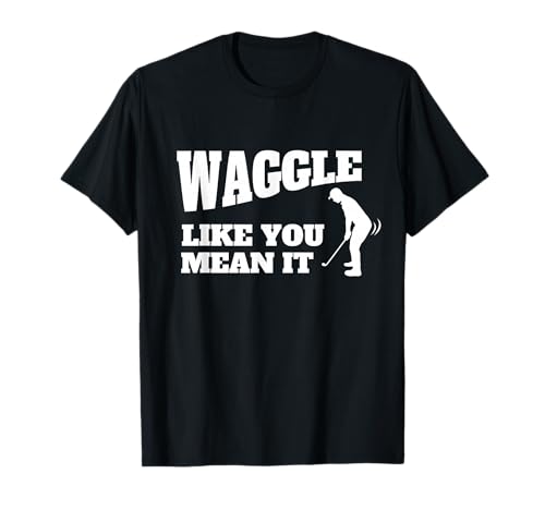 Funny Golf Gift for Men - Waggle Like You Mean It T-Shirt