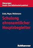 Schulung ehrenamtlicher Hospizbegleiter (Umsorgen - Hospiz- und Palliativarbeit praktisch: Schriftenreihe des Bayerischen Hospiz- und Palliativverbands e.V.)
