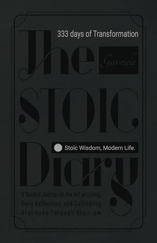 The Stoic Diary 333 Days of Transformation: A Guided Journal On the Art Of Living, Daily Reflection, and Cultivating Gratitude Through Stoicism.