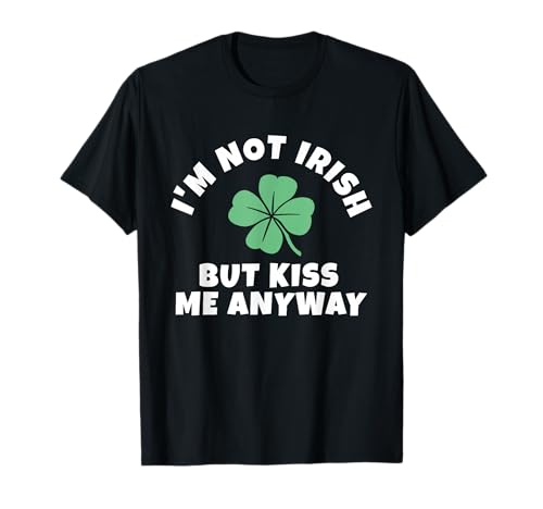 I'm Not Irish But Kiss Me Anyway Funny St. Patrick Day Lucky T-Shirt