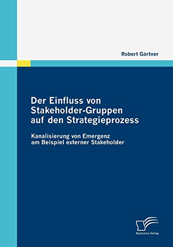 Der Einfluss von Stakeholder-Gruppen auf den Strategieprozess: Kanalisierung von Emergenz am Beispiel externer Stakeholder (German Edition)