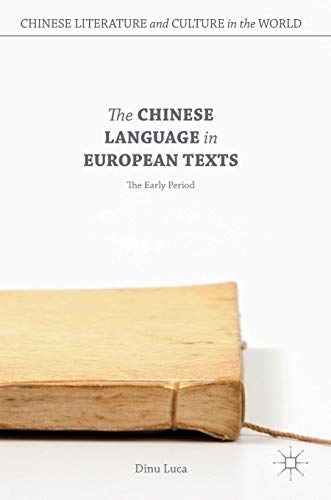The Chinese Language in European Texts: The Early Period (Chinese Literature and Culture in the World)