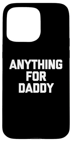 Anything For Daddy - ʔt  킢 N[ mxeB X}zP[X iPhone 15 Pro Max p