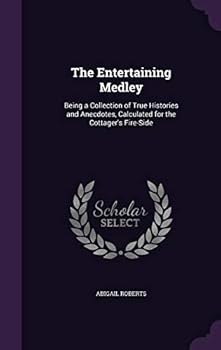 Hardcover The Entertaining Medley: Being a Collection of True Histories and Anecdotes, Calculated for the Cottager's Fire-Side Book