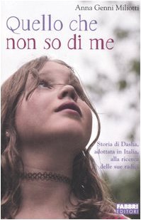 Miliotti, Anna Genni – Quello che non so di me storia di Dasha, adottata in Italia, alla ricerca delle sue radici (2006) PDF Miliotti, Anna Genni – Quello che non so di me storia di Dasha, adottata in Italia, alla ricerca delle sue radici (2006) PDF