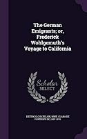 The German Emigrants, or Frederick Wohlgemuth's Voyage to California (Classic Reprint) 1342363043 Book Cover