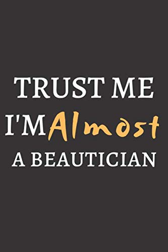 Trust Me I'm Almost A BEAUTICIAN: Perfect Gift For A BEAUTICIAN (100 Pages, Blank Notebook, 6 x 9) (Cool Notebooks) Paperback