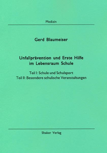 Unfallprävention und Erste Hilfe im Lebensraum Schule: Teil I: Schule und Schulsport, Teil II: Besondere schulische Veranstaltungen: Schule und ... Veranstaltungen (Berichte aus der Medizin)