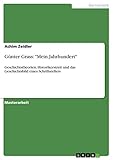 Günter Grass: 'Mein Jahrhundert': Geschichtstheorien, Historikerstreit und das Geschichtsbild eines Schriftstellers (German Edition)