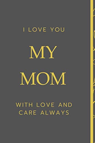I LOVE YOU My MOM With love and care always: Show you mother how much you love and esteem to her by Giving her the Gift of love and wealth, 100 pages, 6"x9"
