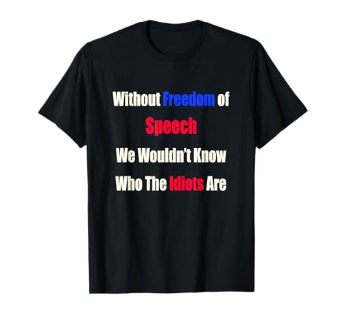 Without Freedom of Speech We Wouldn't Know Who Idiots Are T-Shirt