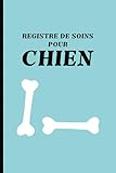 Registre de Soins pour Chien: Carnet des Visites Vétérinaires de Chien, Promenades, Changements de Comportement, et Problèmes Cutanés