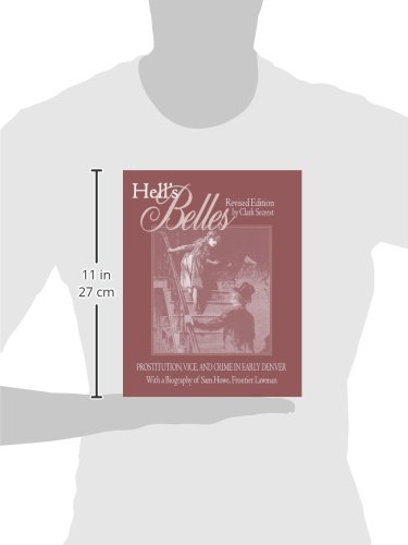 Hell's Belles, Revised Edition: Prostitution, Vice, and Crime in Early Denver, With a Biography of Sam Howe, Frontier Lawman