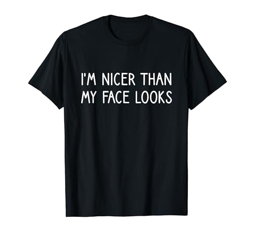 Im Nicer Than My Face Looks, Funny Sarcasm Men Women T-Shirt