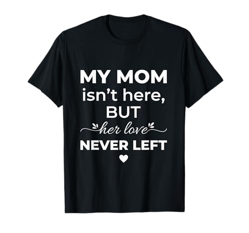 My Mom Isn't Here Love Never Left Memorial Mom T-Shirt