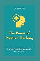 The Power of Positive Thinking: Techniques to Overcome Negative Self-Talk, Build Resilience, and Create a Positive Mindset B0BXN7K2MY Book Cover