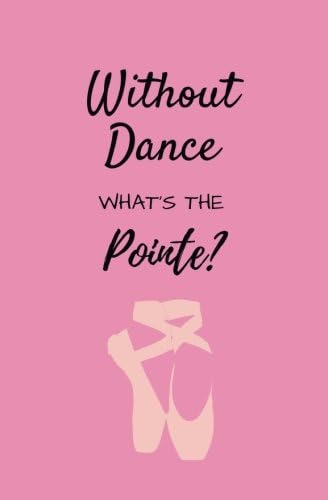 Without dance whats the pointe?: dance book, dance notebook, dance journal, dance log, dance diary, ballet book, ballet notebook, ballet journal, ... diary, funny dance book, dance pun book