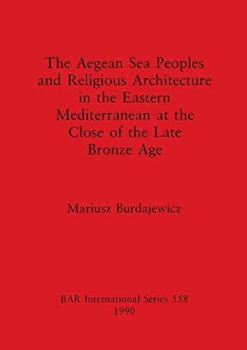 The Aegean Sea Peoples and Religious Architecture in the Eastern Mediterranean at the Close of the Late Bronze Age (BAR International)