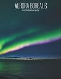 Aurora Borealis Photography Book: Collection Of More Than 30 Images Of Aurora Borealis That Crack You Up Instantly[Astronomy]