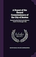 A Report of the Record Commissioners of the City of Boston: Containing the Selectmen's Minutes From 1776 Through 1786 1341785599 Book Cover