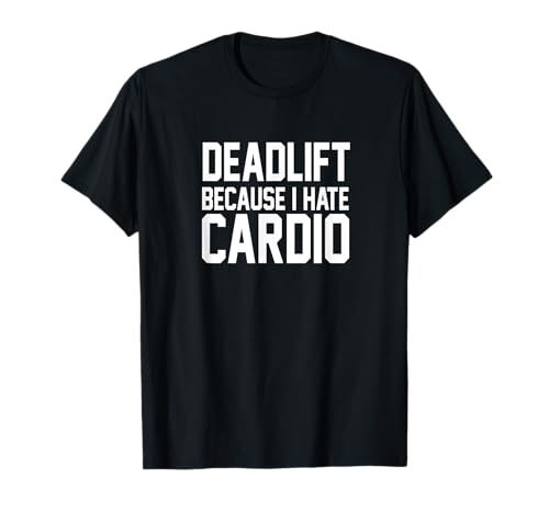 Deadlifts Because I Hate Cardio Deadlifting Powerlifting T-Shirt