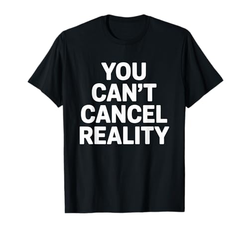 You Can't Cancel Reality Bold Funny Sarcastic Statement T-Shirt